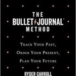 The Bullet Journal Method: Track the Past, Order the Present, Design the Future