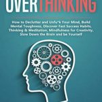 Overthinking: How to Declutter and Unfu*k Your Mind, Build Mental Toughness, Discover Fast Success Habits, Thinking & Meditation, Mindfulness for Creativity, Slow Down the Brain and Be Yourself
