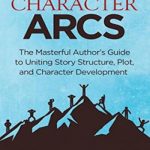 Creating Character Arcs: The Masterful Author’s Guide to Uniting Story Structure, Plot, and Character Development
