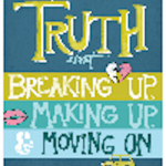 The Truth About Breaking Up, Making Up, and Moving On