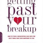 Getting Past Your Breakup: How to Turn a Devastating Loss into the Best Thing That Ever Happened to You