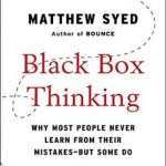 Black Box Thinking: Why Most People Never Learn from Their Mistakes–But Some Do