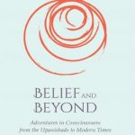 Belief and Beyond: Adventures in Consciousness from the Upanishads to Modern Times