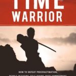 Time Warrior: How to defeat procrastination, people pleasing, self-doubt, overcommitment, broken promises and chaos