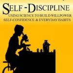The Science of Daily Self-Discipline: Using Science and Daily Practices to Build Your Willpower, Self-Confidence, and Everyday Habits to Achieve Long-Term Goals