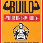 Build Your Dream Body: Breaking the Lies and Myths of the Fitness Industry So You Can Build Lean, Hard Muscle and Shred Fat Using Simple and Proven Techniques That Get Results