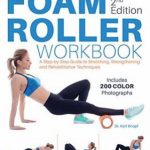 Foam Roller Workbook: A Step-by-Step Guide to Stretching, Strengthening and Rehabilitative Techniques