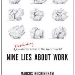 Nine Lies About Work: A Freethinking Leader’s Guide to the Real World