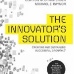 The Innovator’s Solution: Creating and Sustaining Successful Growth