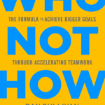 Who Not How: The Formula to Achieve Bigger Goals Through Accelerating Teamwork