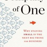 Company of One: Why Staying Small Is the Next Big Thing for Business