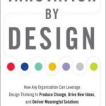 Innovation by Design: How Any Organization Can Leverage Design Thinking to Produce Change, Drive New Ideas, and Deliver Meaningful Solutions