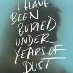 I Have Been Buried Under Years of Dust