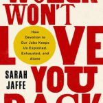 Work Won’t Love You Back: How Devotion to Our Jobs Keeps Us Exploited, Exhausted, and Alone