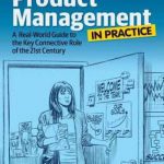 Product Management in Practice – A Real-World Guide to the Key Connective Role of the 21st Century