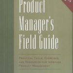 The Product Manager’s Field Guide : Practical Tools, Exercises, and Resources for Improved Product Management