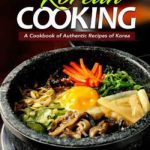 Korean Cooking: A Cookbook of Authentic Recipes of Korea