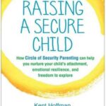 Raising a Secure Child: How Circle of Security Parenting Can Help You Nurture Your Child’s Attachment, Emotional Resilience, and Freedom to Explore
