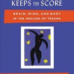 The Body Keeps the Score: Brain, Mind, and Body in the Healing of Trauma