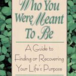 Who You Were Meant to Be: A Guide to Finding or Recovering Your Life’s Purpose