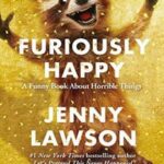 Furiously Happy: A Funny Book About Horrible Things