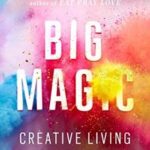 Big Magic: Creative Living Beyond Fear