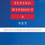DeLong Flying Without a Net: Turn Fear of Change into Fuel for Success