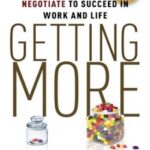 Getting More How You Can Negotiate to Succeed in Work and Life