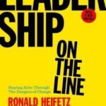 Leadership on the Line, With a New Preface: Staying Alive Through the Dangers of Change