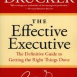 The Effective Executive: The Definitive Guide to Getting the Right Things Done