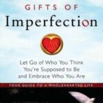 The Gifts of Imperfection: Let Go of Who You Think You’re Supposed to Be and Embrace Who You Are