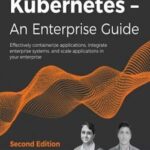 Kubernetes – An Enterprise Guide: Effectively containerize applications, integrate enterprise systems, and scale applications in your enterprise, 2nd Edition