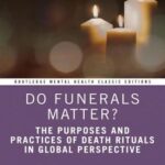 Do Funerals Matter?; The Purposes and Practices of Death Rituals in Global Perspective; Classic Edition