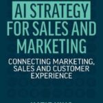 AI Strategy for Sales and Marketing: Connecting Marketing, Sales and Customer Experience