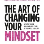 The Art of Changing Your Mindset Achieve Inner Balance and Excel in Business and Life