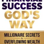 Financial Success God’s Way: Millionaire Secrets to Overflowing Wealth