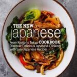 The New Japanese Cookbook From Kyoto to Tokyo Discover Delicious Japanese Cooking with Easy Japanese Recipes
