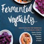 Fermented Vegetables: Creative Recipes for Fermenting 64 Vegetables & Herbs in Krauts, Kimchis, Brined Pickles, Chutneys, Relishes & Pastes