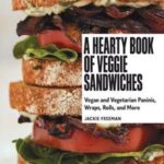 A Hearty Book of Veggie Sandwiches: Vegan and Vegetarian Paninis, Wraps, Rolls, and More