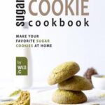 A Must Have Sugar Cookie Cookbook: Make your Favorite Sugar Cookies at Home