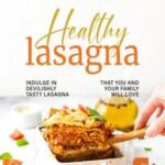 Cookbook to Make Delicious and Healthy Lasagna: Indulge in Devilishly Tasty Lasagna That You and Your Family will Love