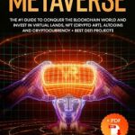 Metaverse: The #1 Guide to Conquer the Blockchain World and Invest in Virtual Lands, NFT, Altcoins and Cryptocurrency