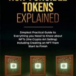 NON-FUNGIBLE TOKENS EXPLAINED: Simplest Practical Guide to Everything You Need to Know About NFTs (The Crypto Art Selling) Including Creating an NFT From Start to Finish