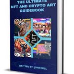 The Ultimate NFT and Crypto Art Guidebook: Digital and Crypto Art for Beginners |A Blockchain Pratical Guide to Non Fungible Tokens the Future of Bitcoin and Cryptocurrencies.