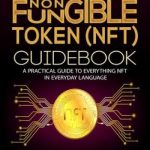 The Ultimate Non Fungible Token (NFT) Guidebook: A Practical Guide to Everything NFT in Everyday Language