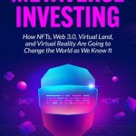 Metaverse Investing: How NFTs, Web 3.0, Virtual Land and VR Are Going to Change the World as We Know It