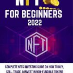 NFT FOR BEGINNERS 2022: COMPLETE NFTS INVESTING GUIDE ON HOW TO BUY, SELL, TRADE, & INVEST IN NON-FUNGIBLE TOKENS