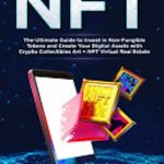 Nft: The Ultimate Guide to Invest in Non-Fungible Tokens and Create Your Digital
