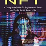 Nft: A Complete Guide for Beginners to Invest and Make Profit From Nfts