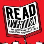 Read Dangerously: The Subversive Power of Literature in Troubled Times